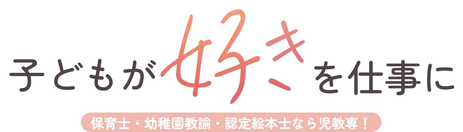 子どもが好きを仕事に | 保育士・幼稚園教諭・認定絵本士なら児教専！